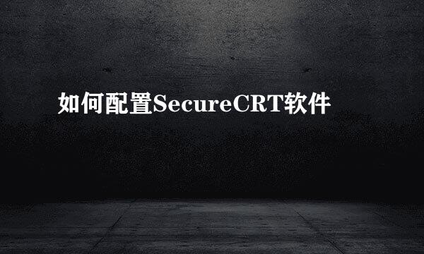 如何配置SecureCRT软件