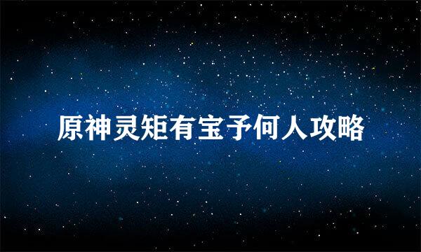 原神灵矩有宝予何人攻略