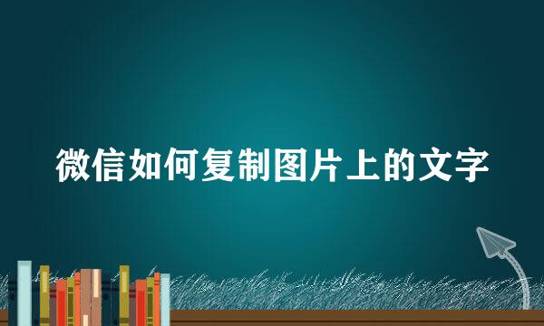 微信如何复制图片上的文字