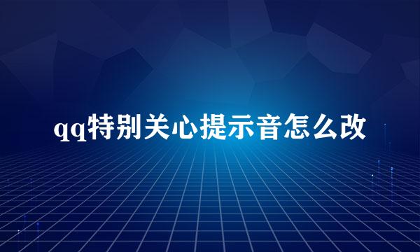 qq特别关心提示音怎么改