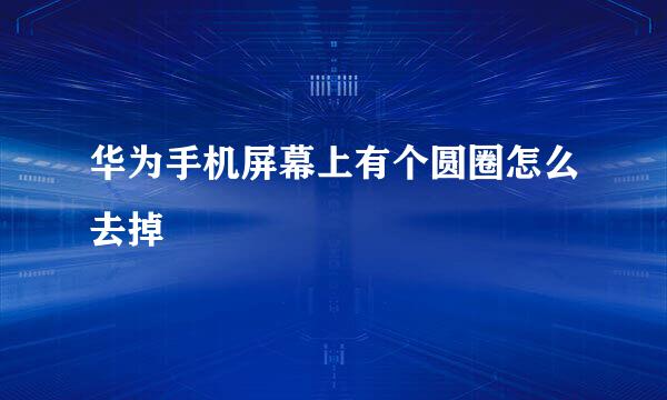 华为手机屏幕上有个圆圈怎么去掉