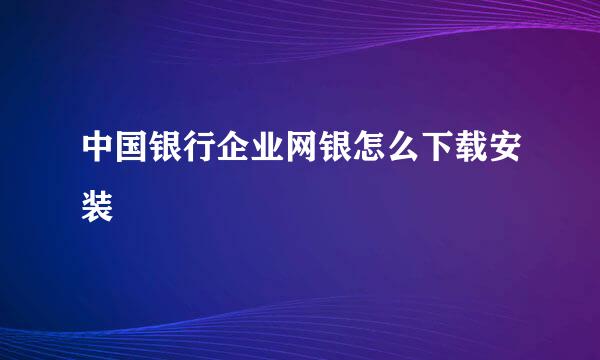 中国银行企业网银怎么下载安装