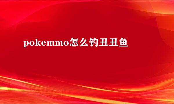 pokemmo怎么钓丑丑鱼