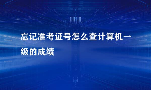 忘记准考证号怎么查计算机一级的成绩