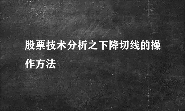 股票技术分析之下降切线的操作方法