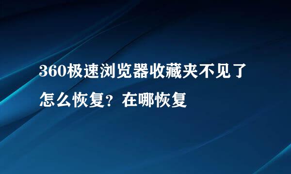 360极速浏览器收藏夹不见了怎么恢复？在哪恢复