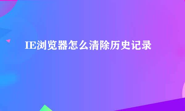IE浏览器怎么清除历史记录