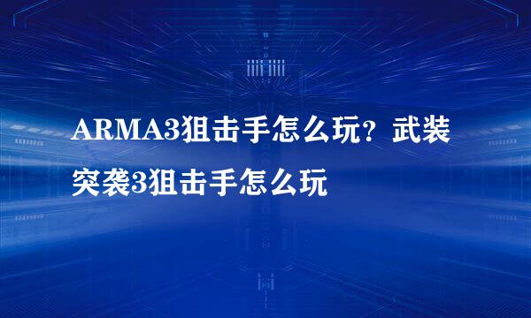 ARMA3狙击手怎么玩？武装突袭3狙击手怎么玩