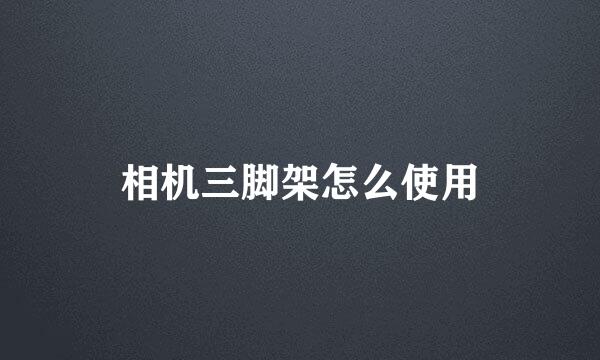 相机三脚架怎么使用