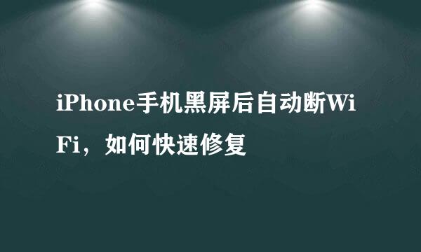 iPhone手机黑屏后自动断WiFi，如何快速修复