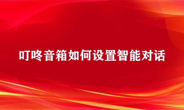 叮咚音箱如何设置智能对话