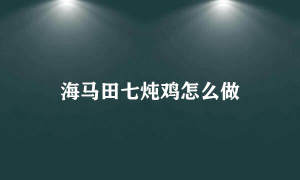 海马田七炖鸡怎么做