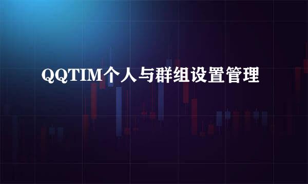 QQTIM个人与群组设置管理