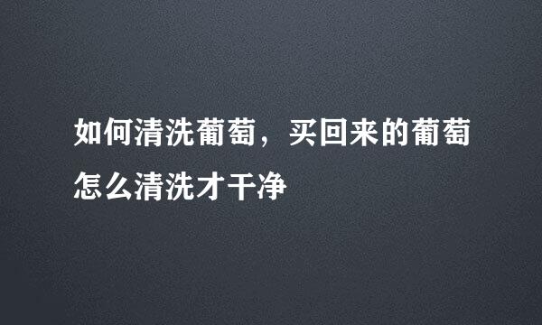 如何清洗葡萄，买回来的葡萄怎么清洗才干净