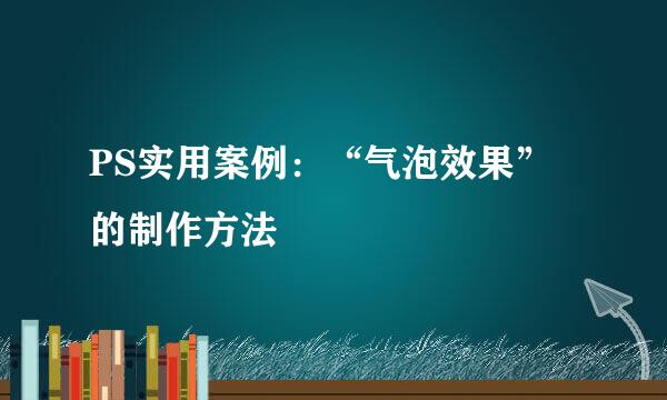 PS实用案例：“气泡效果”的制作方法