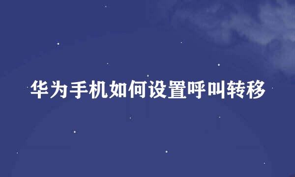 华为手机如何设置呼叫转移