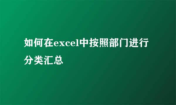 如何在excel中按照部门进行分类汇总