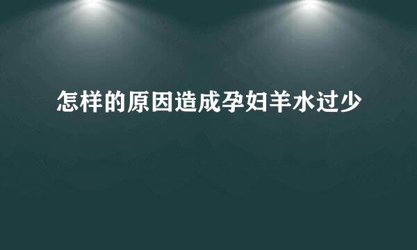 怎样的原因造成孕妇羊水过少