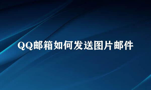 QQ邮箱如何发送图片邮件