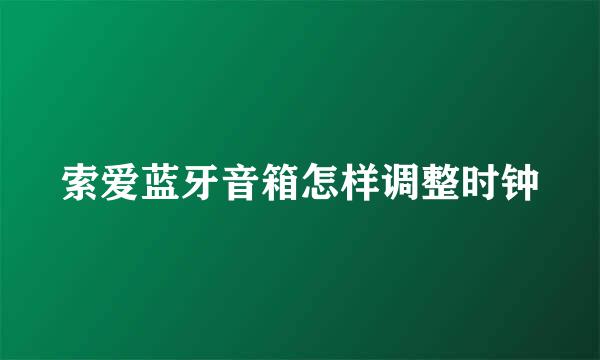 索爱蓝牙音箱怎样调整时钟