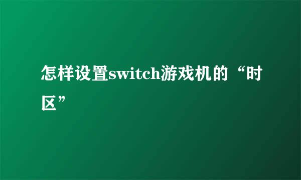 怎样设置switch游戏机的“时区”