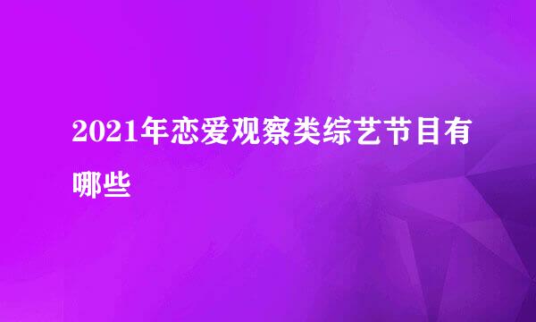 2021年恋爱观察类综艺节目有哪些
