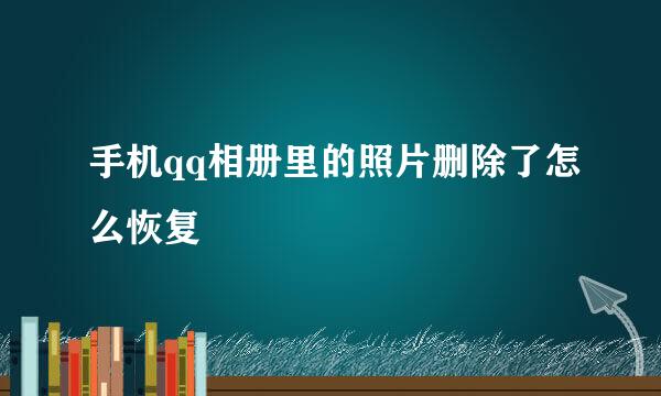 手机qq相册里的照片删除了怎么恢复