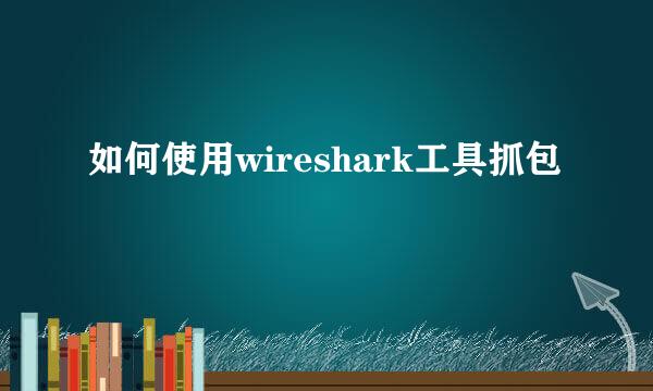 如何使用wireshark工具抓包