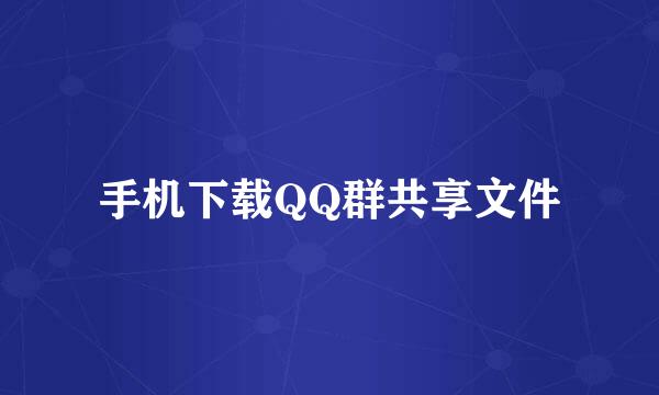 手机下载QQ群共享文件
