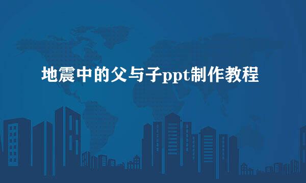 地震中的父与子ppt制作教程