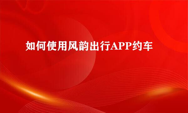 如何使用风韵出行APP约车