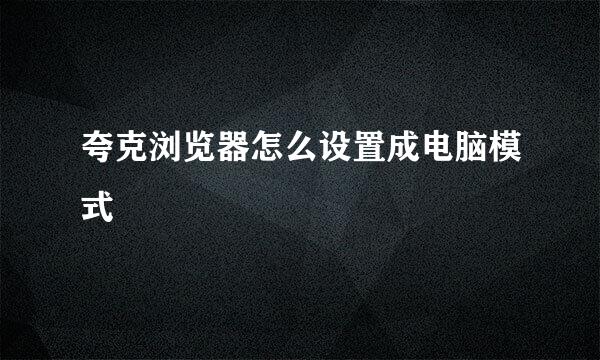夸克浏览器怎么设置成电脑模式
