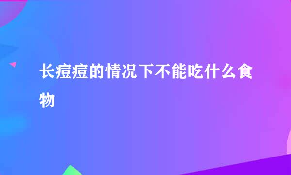 长痘痘的情况下不能吃什么食物