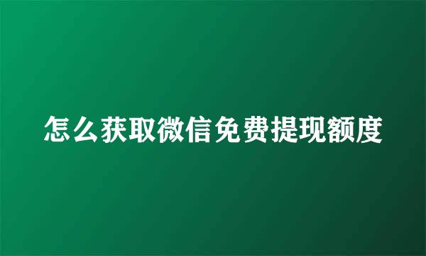 怎么获取微信免费提现额度