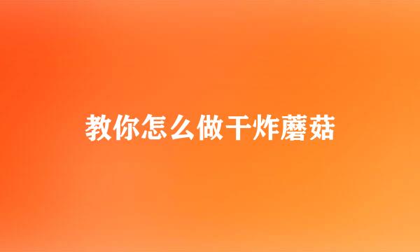教你怎么做干炸蘑菇
