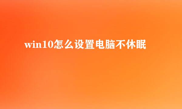 win10怎么设置电脑不休眠