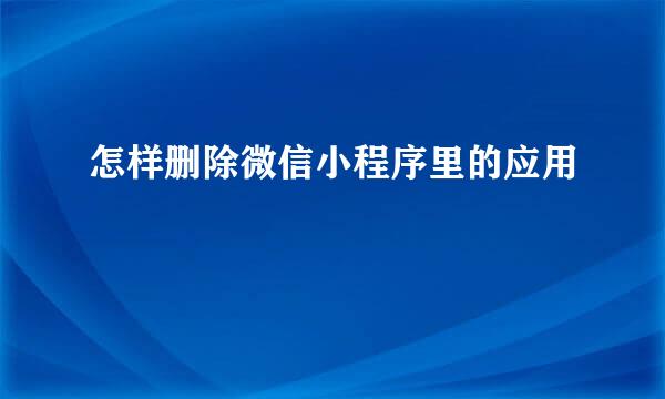 怎样删除微信小程序里的应用