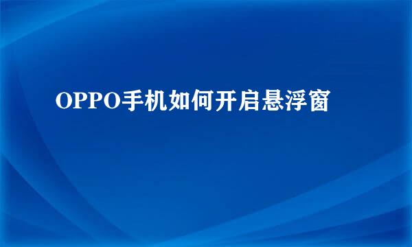 OPPO手机如何开启悬浮窗