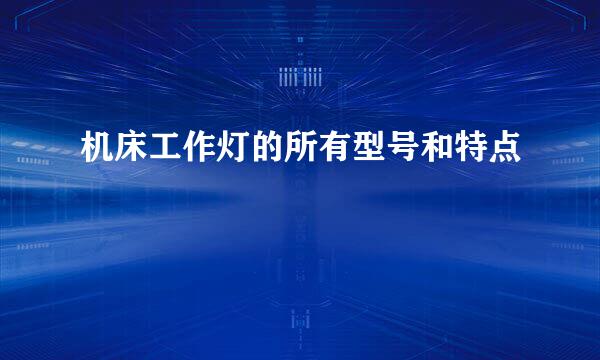 机床工作灯的所有型号和特点