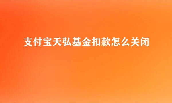 支付宝天弘基金扣款怎么关闭