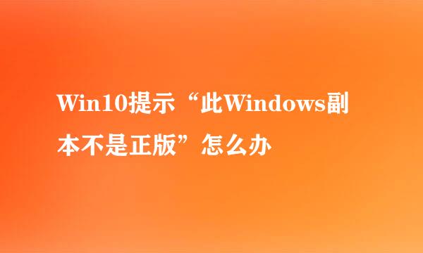 Win10提示“此Windows副本不是正版”怎么办