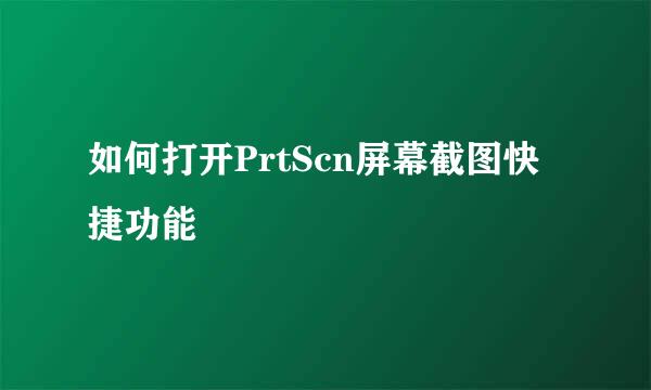 如何打开PrtScn屏幕截图快捷功能