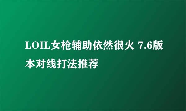LOIL女枪辅助依然很火 7.6版本对线打法推荐