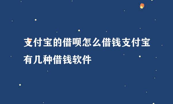 支付宝的借呗怎么借钱支付宝有几种借钱软件