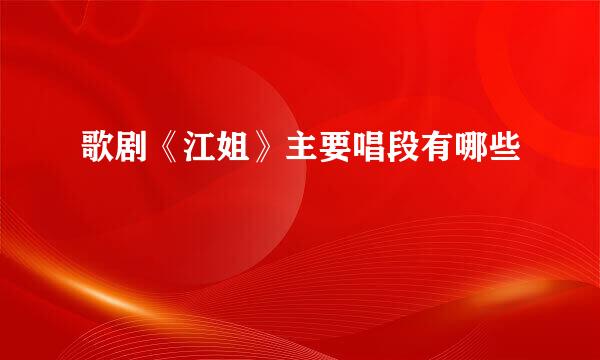 歌剧《江姐》主要唱段有哪些