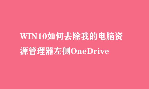 WIN10如何去除我的电脑资源管理器左侧OneDrive