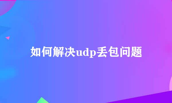 如何解决udp丢包问题
