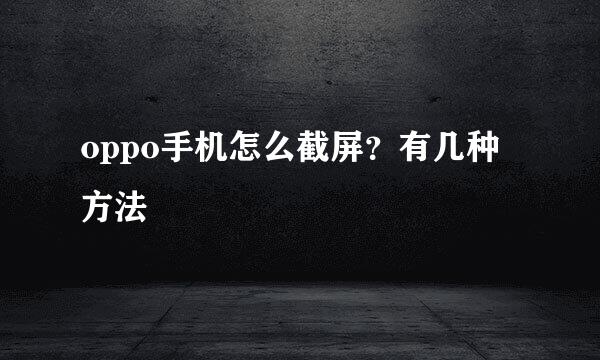 oppo手机怎么截屏？有几种方法