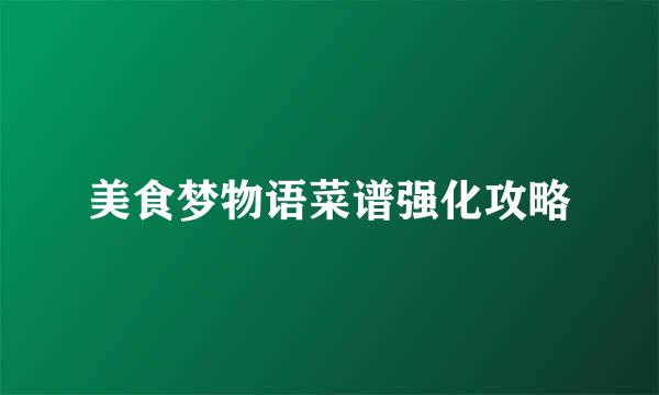 美食梦物语菜谱强化攻略
