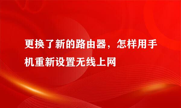 更换了新的路由器，怎样用手机重新设置无线上网